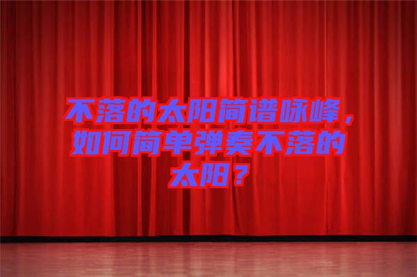 不落的太陽簡譜詠峰，如何簡單彈奏不落的太陽？