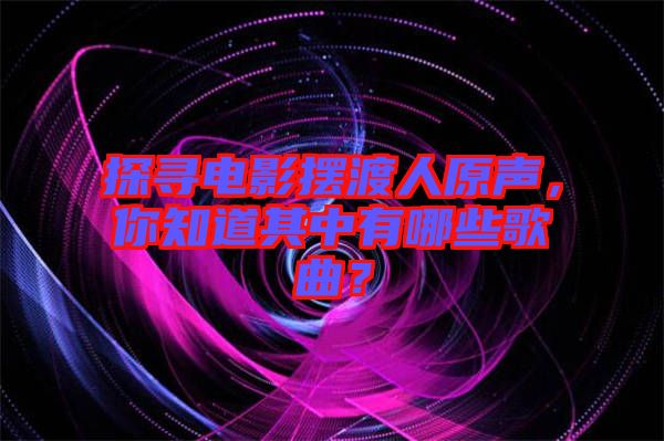 探尋電影擺渡人原聲，你知道其中有哪些歌曲？