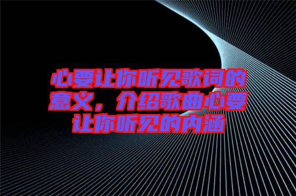 心要讓你聽見歌詞的意義，介紹歌曲心要讓你聽見的內涵