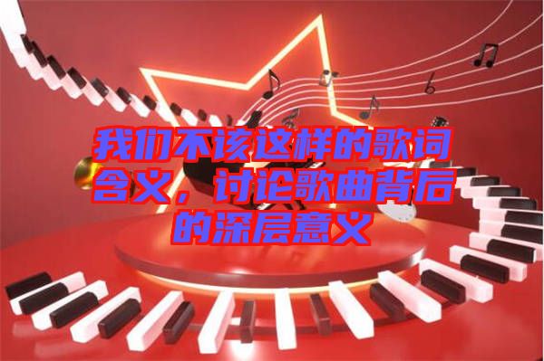 我們不該這樣的歌詞含義，討論歌曲背后的深層意義