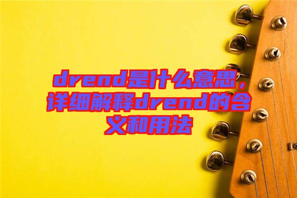 drend是什么意思，詳細解釋drend的含義和用法