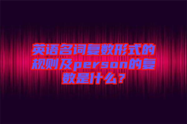 英語名詞復數形式的規則及person的復數是什么？