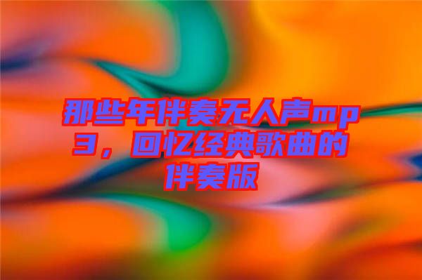 那些年伴奏無人聲mp3，回憶經(jīng)典歌曲的伴奏版