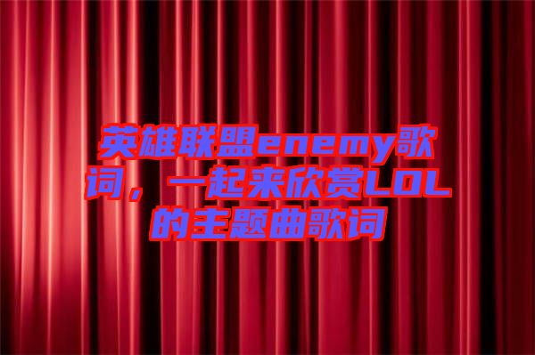 英雄聯(lián)盟enemy歌詞，一起來(lái)欣賞LOL的主題曲歌詞