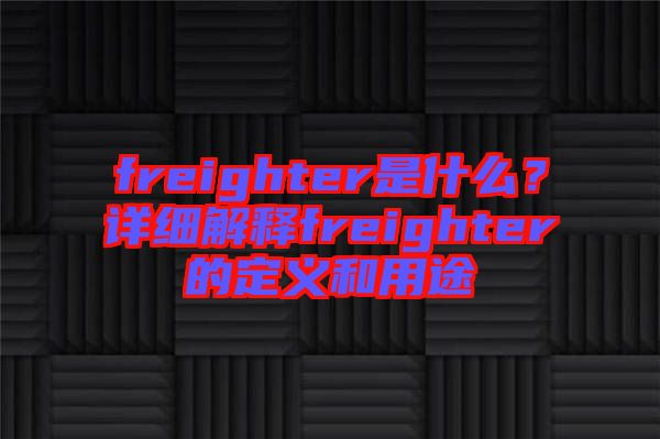 freighter是什么？詳細解釋freighter的定義和用途