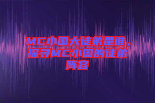 MC小國大徒弟是誰，探尋MC小國的徒弟陣容