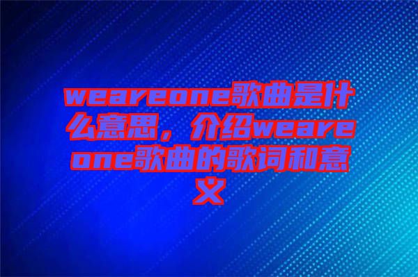 weareone歌曲是什么意思，介紹weareone歌曲的歌詞和意義