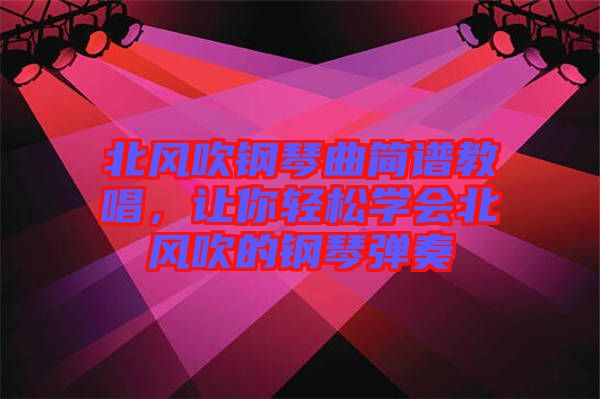 北風(fēng)吹鋼琴曲簡(jiǎn)譜教唱，讓你輕松學(xué)會(huì)北風(fēng)吹的鋼琴?gòu)椬? width=