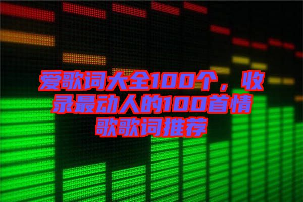 愛歌詞大全100個，收錄最動人的100首情歌歌詞推薦