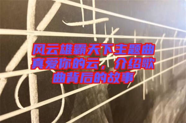 風云雄霸天下主題曲真愛你的云，介紹歌曲背后的故事