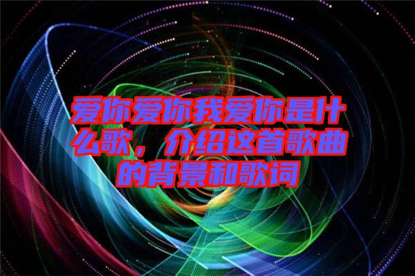 愛你愛你我愛你是什么歌，介紹這首歌曲的背景和歌詞