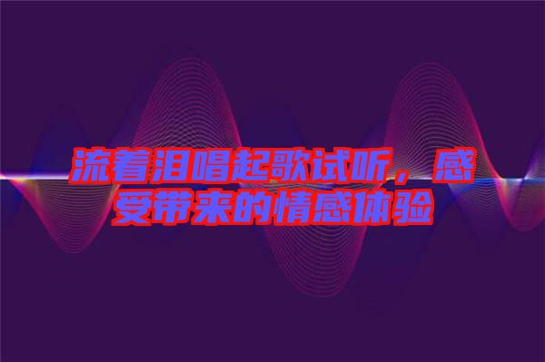 流著淚唱起歌試聽，感受帶來的情感體驗