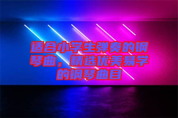 適合小學生彈奏的鋼琴曲，精選優美易學的鋼琴曲目