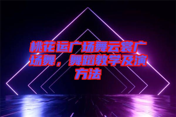 桃花運廣場舞云裳廣場舞，舞蹈教學(xué)及演方法