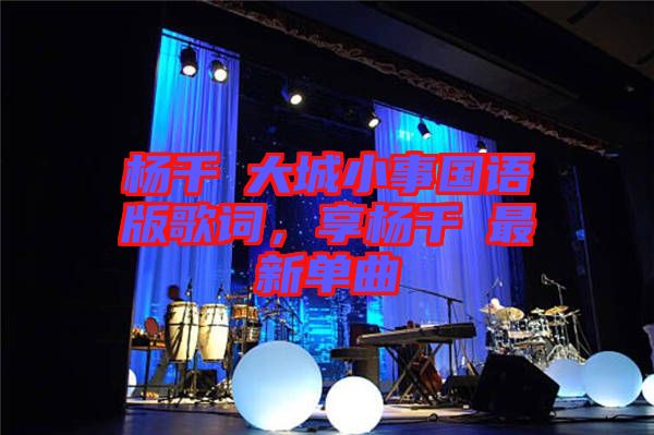 楊千嬅大城小事國語版歌詞，享楊千嬅最新單曲