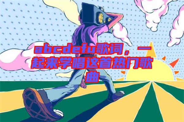 abcdefu歌詞，一起來學唱這首熱門歌曲