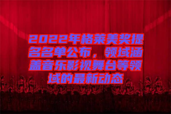 2022年格萊美獎提名名單公布，領域涵蓋音樂影視舞臺等領域的最新動態