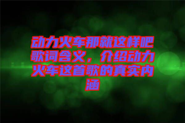 動力火車那就這樣吧歌詞含義，介紹動力火車這首歌的真實內涵