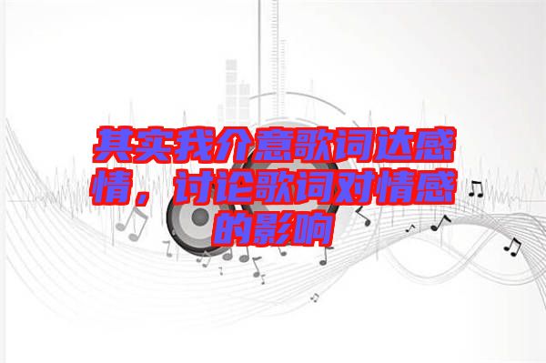 其實(shí)我介意歌詞達(dá)感情，討論歌詞對情感的影響