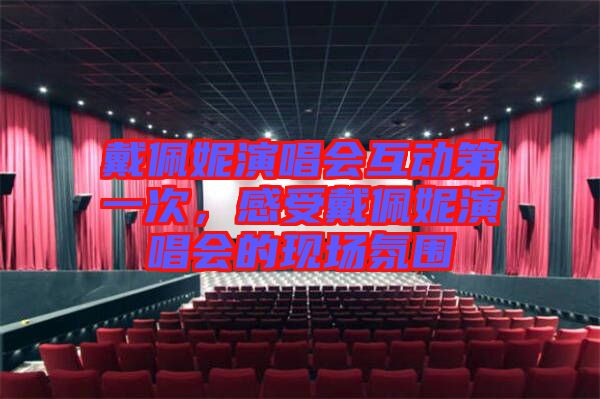 戴佩妮演唱會(huì)互動(dòng)第一次，感受戴佩妮演唱會(huì)的現(xiàn)場(chǎng)氛圍