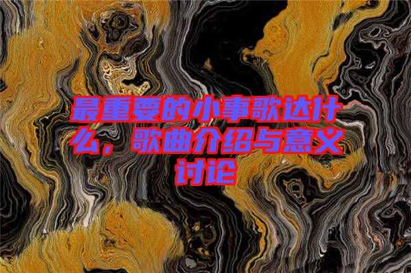 最重要的小事歌達(dá)什么，歌曲介紹與意義討論