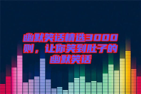 幽默笑話精選3000則，讓你笑到肚子的幽默笑話