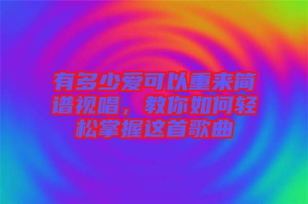 有多少愛(ài)可以重來(lái)簡(jiǎn)譜視唱，教你如何輕松掌握這首歌曲