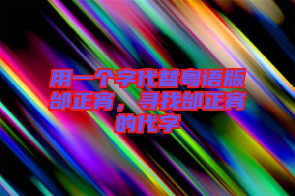 用一個字代替粵語版邰正宵，尋找邰正宵的代字