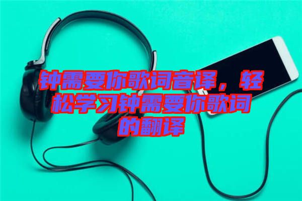 鐘需要你歌詞音譯，輕松學(xué)習(xí)鐘需要你歌詞的翻譯