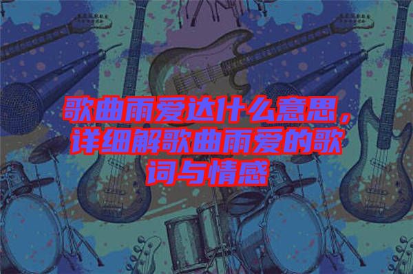 歌曲雨愛達什么意思，詳細解歌曲雨愛的歌詞與情感