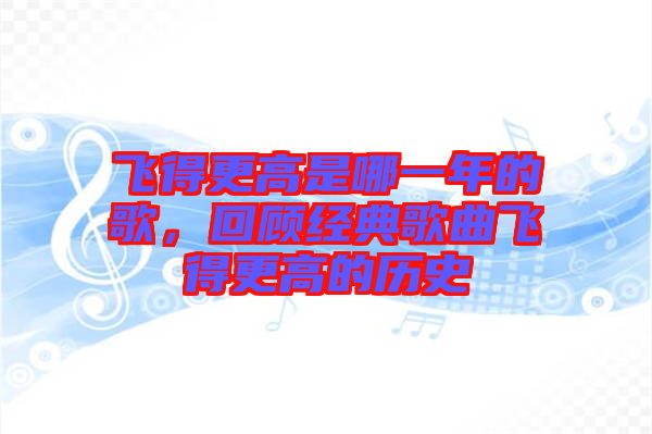 飛得更高是哪一年的歌，回顧經典歌曲飛得更高的歷史