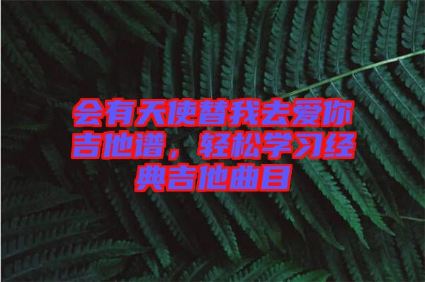 會(huì)有天使替我去愛你吉他譜，輕松學(xué)習(xí)經(jīng)典吉他曲目