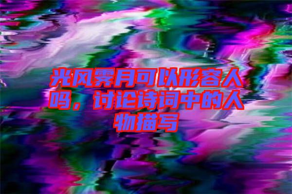 光風霽月可以形容人嗎，討論詩詞中的人物描寫