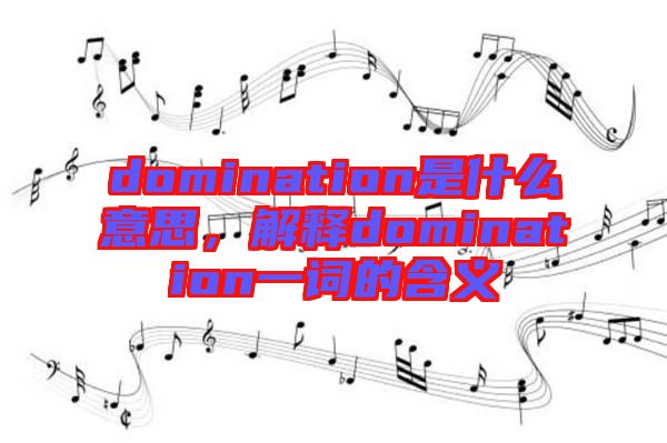 domination是什么意思，解釋domination一詞的含義