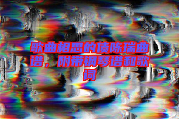 歌曲相思的債陳瑞曲譜，附帶鋼琴譜和歌詞