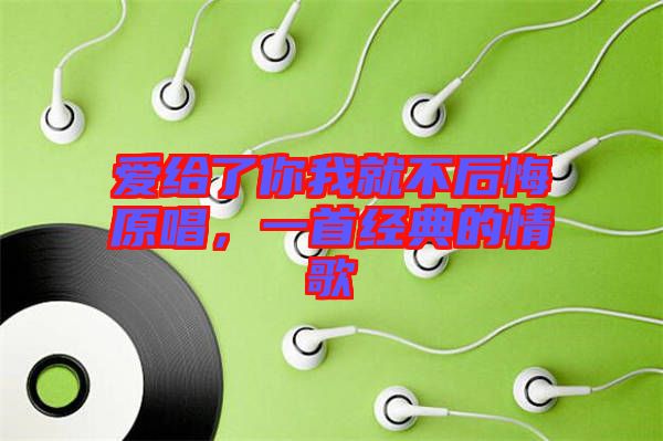 愛給了你我就不后悔原唱，一首經(jīng)典的情歌