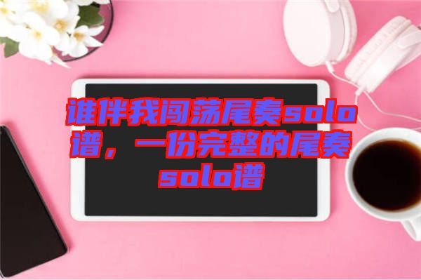 誰伴我闖蕩尾奏solo譜，一份完整的尾奏solo譜