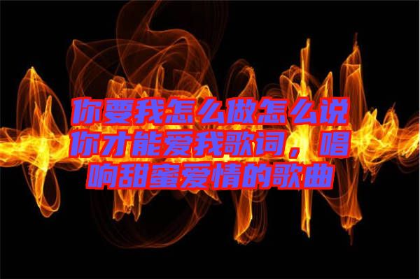 你要我怎么做怎么說(shuō)你才能愛我歌詞，唱響甜蜜愛情的歌曲