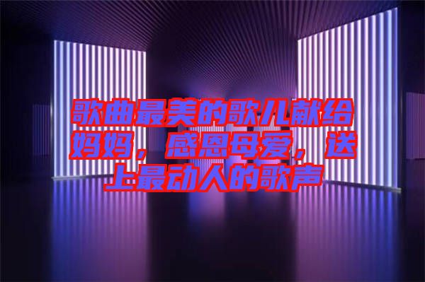 歌曲最美的歌兒獻(xiàn)給媽媽，感恩母愛，送上最動(dòng)人的歌聲