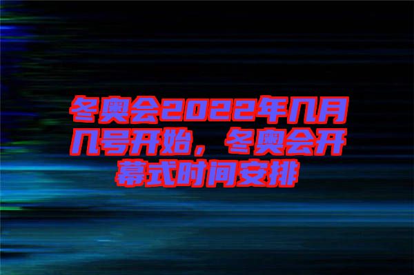 冬奧會(huì)2022年幾月幾號(hào)開始，冬奧會(huì)開幕式時(shí)間安排