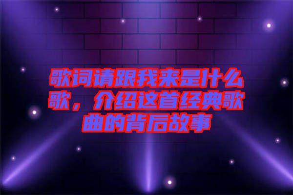 歌詞請跟我來是什么歌，介紹這首經典歌曲的背后故事