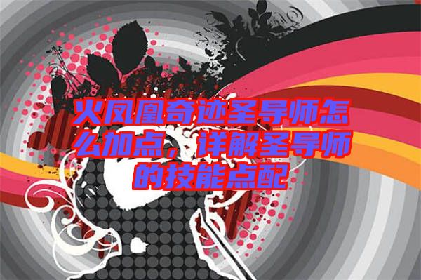 火鳳凰奇跡圣導(dǎo)師怎么加點，詳解圣導(dǎo)師的技能點配