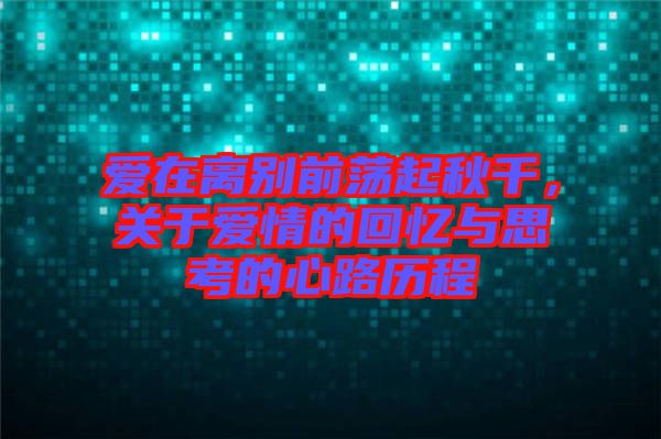 愛(ài)在離別前蕩起秋千，關(guān)于愛(ài)情的回憶與思考的心路歷程