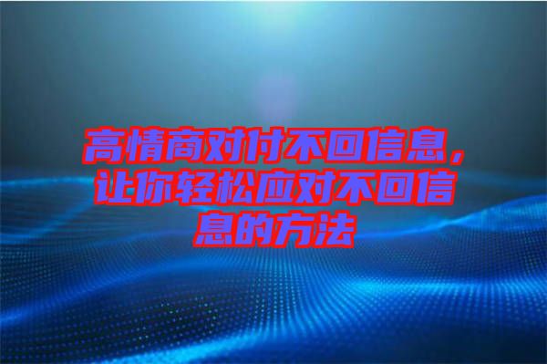 高情商對付不回信息，讓你輕松應(yīng)對不回信息的方法