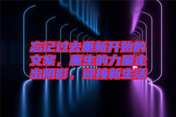 忘記過去重新開始的文案，重生的力量走出陰影，迎接新生活