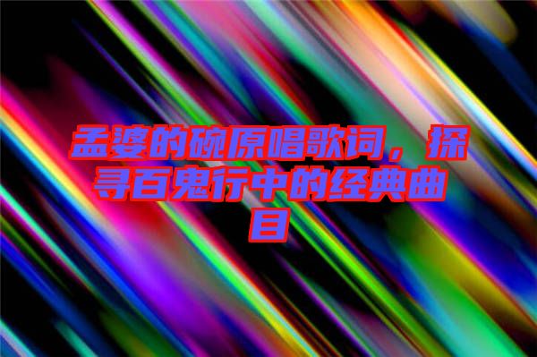 孟婆的碗原唱歌詞，探尋百鬼行中的經典曲目