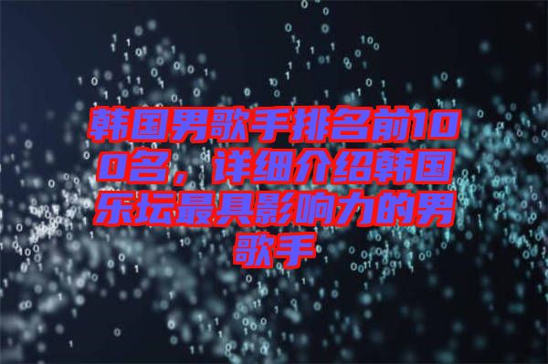 韓國(guó)男歌手排名前100名，詳細(xì)介紹韓國(guó)樂(lè)壇最具影響力的男歌手