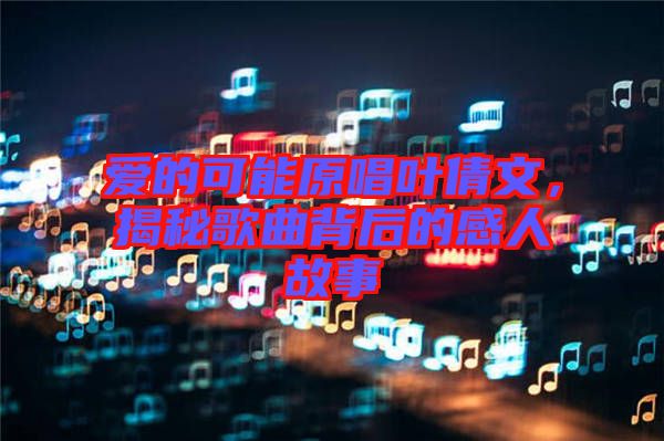 愛的可能原唱葉倩文，揭秘歌曲背后的感人故事