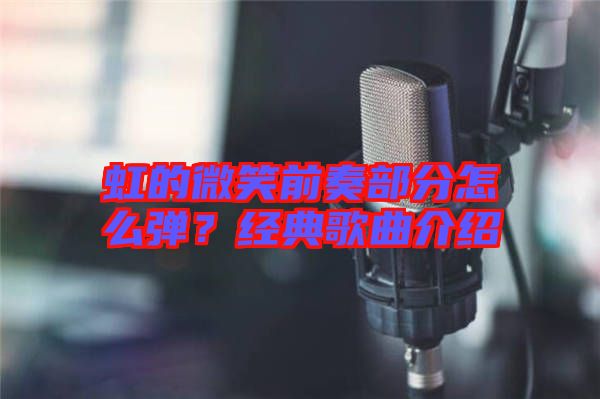 虹的微笑前奏部分怎么彈？經典歌曲介紹