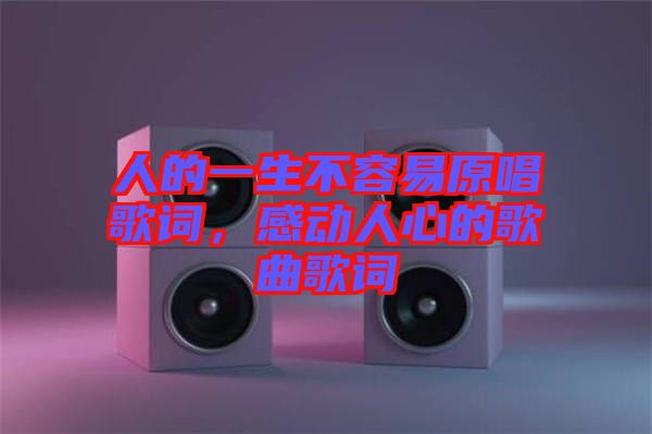 人的一生不容易原唱歌詞，感動(dòng)人心的歌曲歌詞